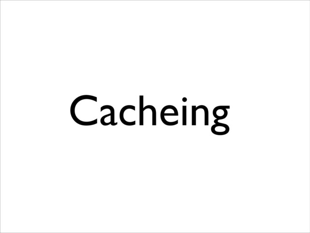 Cacheing
