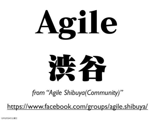 "HJMF
ौ୩
https://www.facebook.com/groups/agile.shibuya/
from “Agile Shibuya(Community)”
12೥3݄24೔౔༵೔
