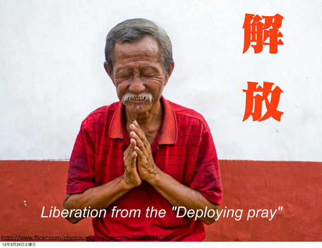 IUUQXXXqJDLSDPNQIPUPTTUVDLJODVTUPNT
Liberation from the "Deploying pray"
ղ
์
12೥3݄24೔౔༵೔

