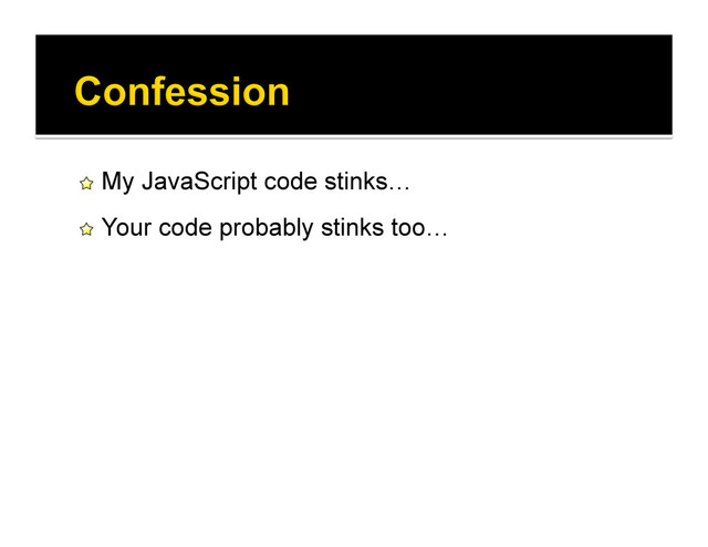 !   My JavaScript code stinks…
!   Your code probably stinks too…
