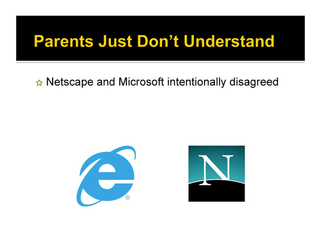 !   Netscape and Microsoft intentionally disagreed
