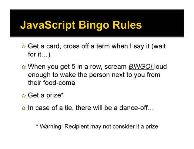 !   Get a card, cross off a term when I say it (wait
for it…)
!   When you get 5 in a row, scream BINGO! loud
enough to wake the person next to you from
their food-coma
!   Get a prize*
!   In case of a tie, there will be a dance-off…
* Warning: Recipient may not consider it a prize

