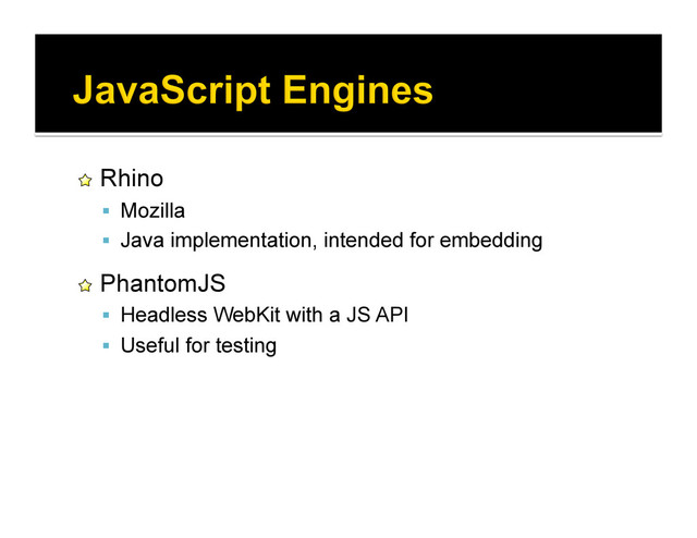 !   Rhino
  Mozilla
  Java implementation, intended for embedding
!   PhantomJS
  Headless WebKit with a JS API
  Useful for testing
