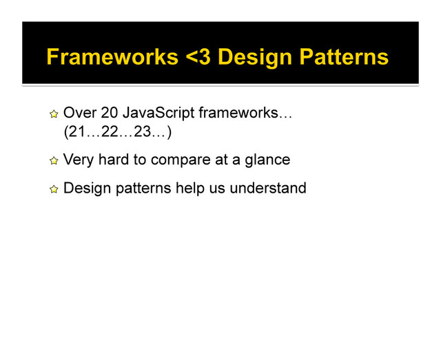 !   Over 20 JavaScript frameworks…
(21…22…23…)
!   Very hard to compare at a glance
!   Design patterns help us understand
