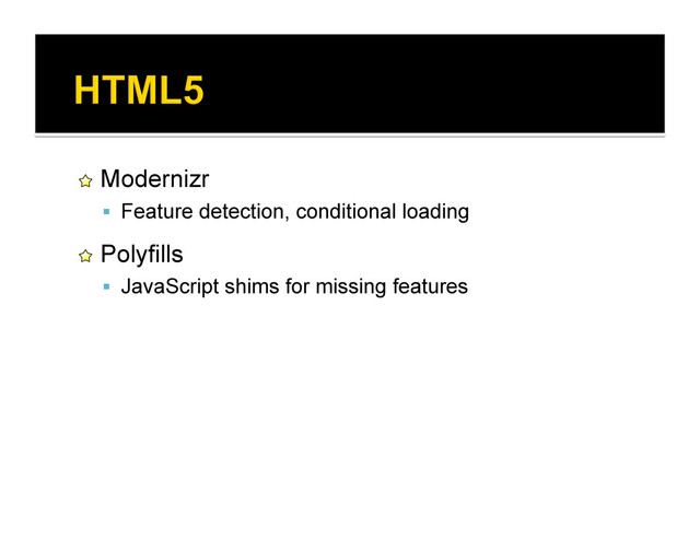 !   Modernizr
  Feature detection, conditional loading
!   Polyfills
  JavaScript shims for missing features
