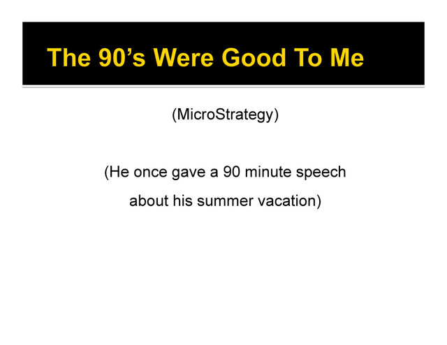 (MicroStrategy)
(He once gave a 90 minute speech
about his summer vacation)
