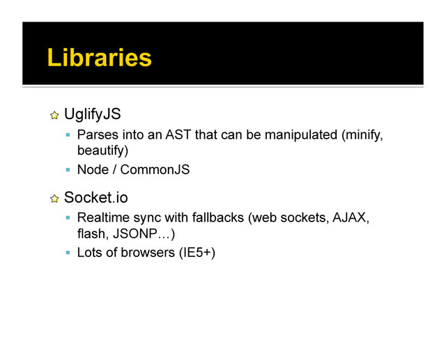 !   UglifyJS
  Parses into an AST that can be manipulated (minify,
beautify)
  Node / CommonJS
!   Socket.io
  Realtime sync with fallbacks (web sockets, AJAX,
flash, JSONP…)
  Lots of browsers (IE5+)
