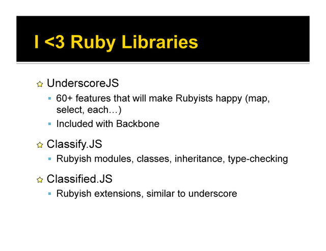!   UnderscoreJS
  60+ features that will make Rubyists happy (map,
select, each…)
  Included with Backbone
!   Classify.JS
  Rubyish modules, classes, inheritance, type-checking
!   Classified.JS
  Rubyish extensions, similar to underscore
