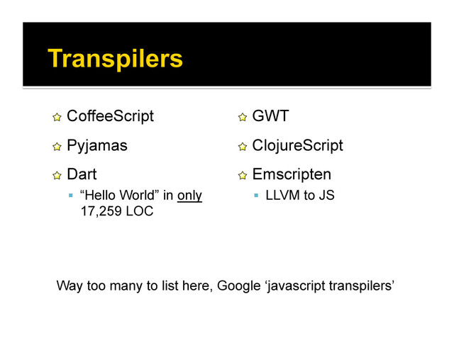 !   CoffeeScript
!   Pyjamas
!   Dart
  “Hello World” in only
17,259 LOC
!   GWT
!   ClojureScript
!   Emscripten
  LLVM to JS
Way too many to list here, Google ‘javascript transpilers’
