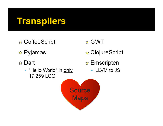 !   CoffeeScript
!   Pyjamas
!   Dart
  “Hello World” in only
17,259 LOC
!   GWT
!   ClojureScript
!   Emscripten
  LLVM to JS
Source
Maps
