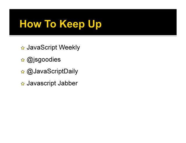 !   JavaScript Weekly
!   @jsgoodies
!   @JavaScriptDaily
!   Javascript Jabber
