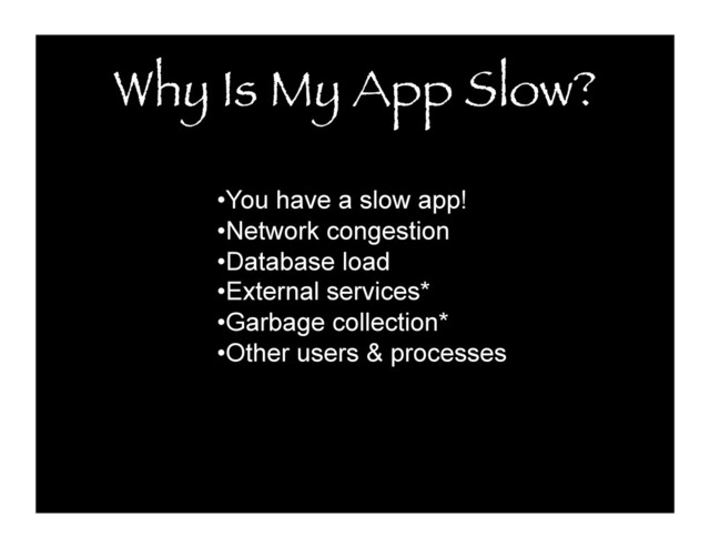 Why Is My App Slow?
• You have a slow app!
• Network congestion
• Database load
• External services*
• Garbage collection*
• Other users & processes

