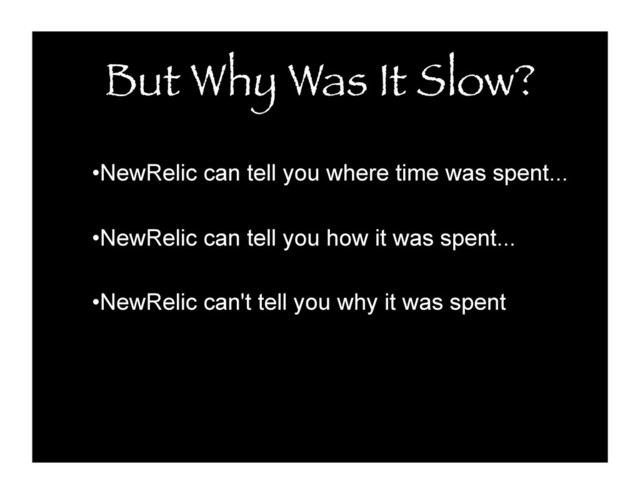But Why Was It Slow?
• NewRelic can tell you where time was spent...
• NewRelic can tell you how it was spent...
• NewRelic can't tell you why it was spent
