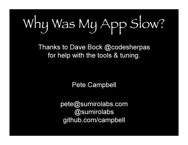 Why Was My App Slow?
Thanks to Dave Bock @codesherpas
for help with the tools & tuning.
Pete Campbell
pete@sumirolabs.com
@sumirolabs
github.com/campbell
