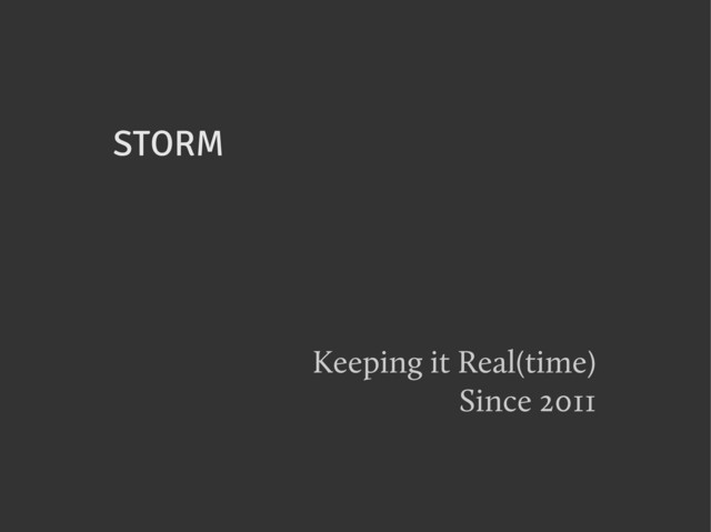 STORM
Keeping it Real(time)
Since 2011

