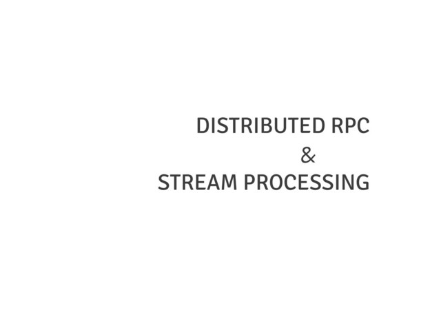 DISTRIBUTED RPC
&
STREAM PROCESSING
