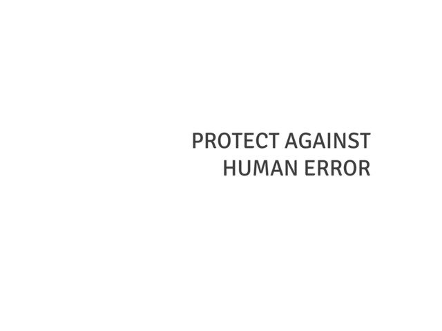 PROTECT AGAINST
HUMAN ERROR
