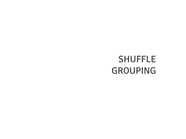 SHUFFLE
GROUPING
