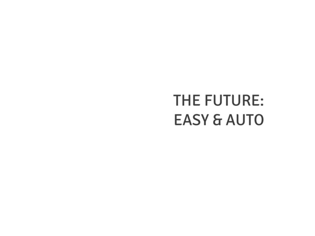THE FUTURE:
EASY & AUTO
