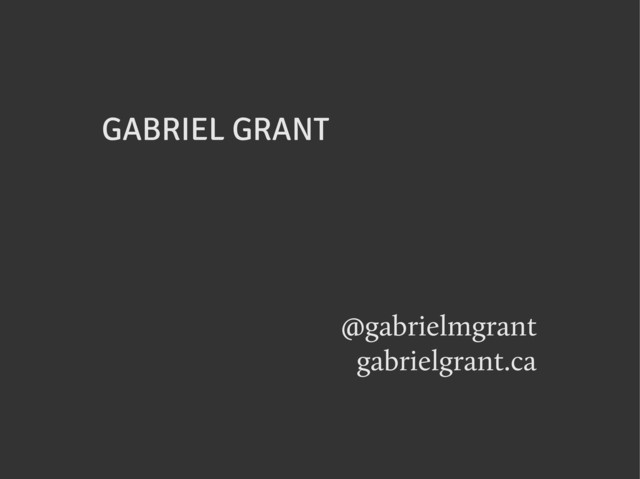 GABRIEL GRANT
@gabrielmgrant
gabrielgrant.ca

