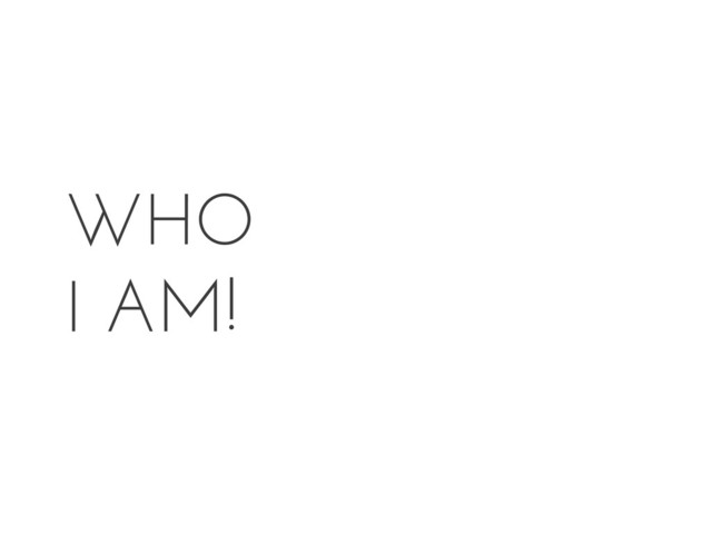 WHO
I AM!
