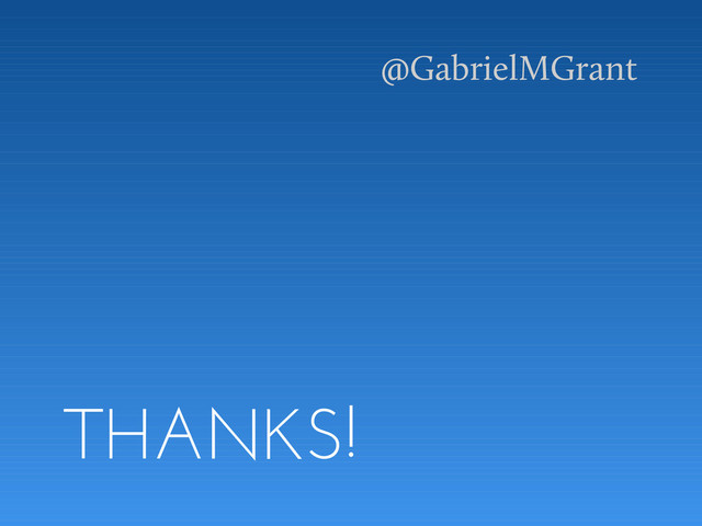 THANKS!
@GabrielMGrant
