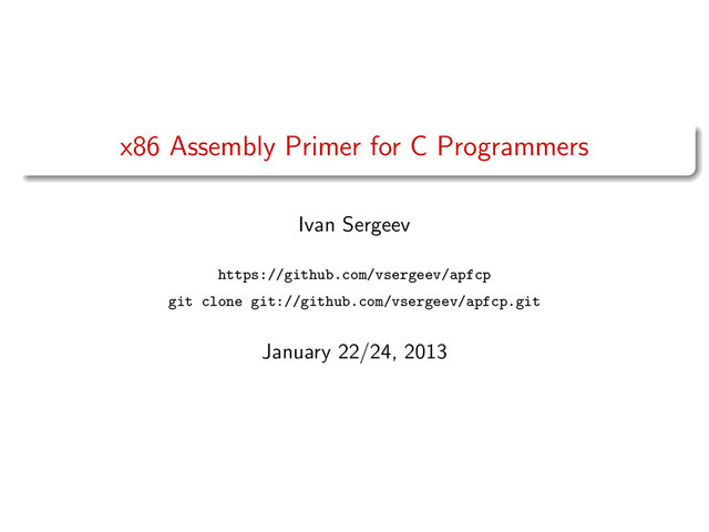 x86 Assembly Primer for C Programmers
Ivan Sergeev
https://github.com/vsergeev/apfcp
git clone git://github.com/vsergeev/apfcp.git
January 22/24, 2013
