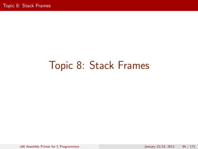 Topic 8: Stack Frames
Topic 8: Stack Frames
x86 Assembly Primer for C Programmers January 22/24, 2013 94 / 172
