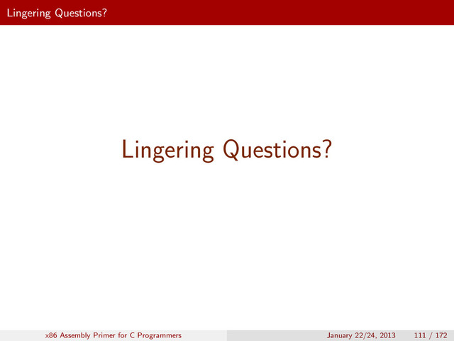 Lingering Questions?
Lingering Questions?
x86 Assembly Primer for C Programmers January 22/24, 2013 111 / 172
