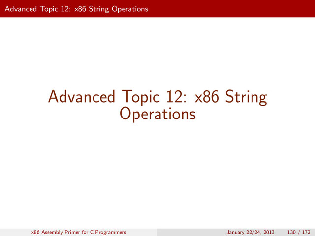 Advanced Topic 12: x86 String Operations
Advanced Topic 12: x86 String
Operations
x86 Assembly Primer for C Programmers January 22/24, 2013 130 / 172
