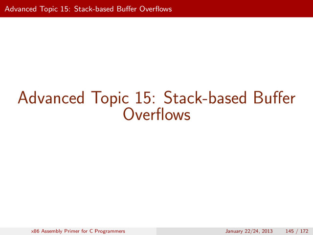 Advanced Topic 15: Stack-based Buﬀer Overﬂows
Advanced Topic 15: Stack-based Buﬀer
Overﬂows
x86 Assembly Primer for C Programmers January 22/24, 2013 145 / 172
