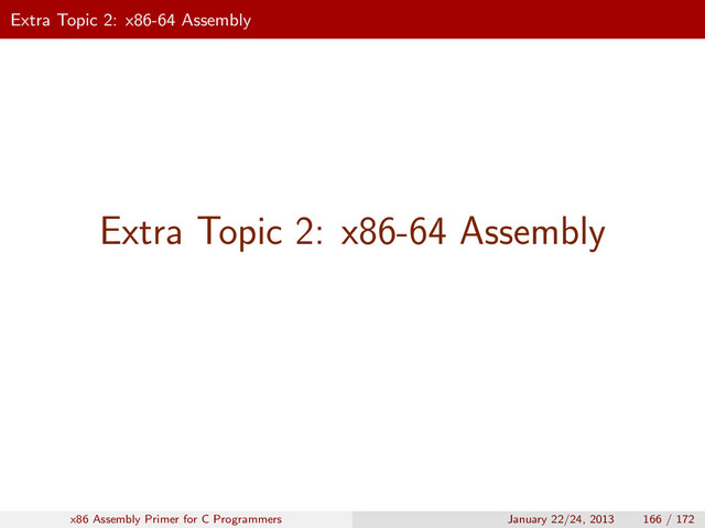 Extra Topic 2: x86-64 Assembly
Extra Topic 2: x86-64 Assembly
x86 Assembly Primer for C Programmers January 22/24, 2013 166 / 172
