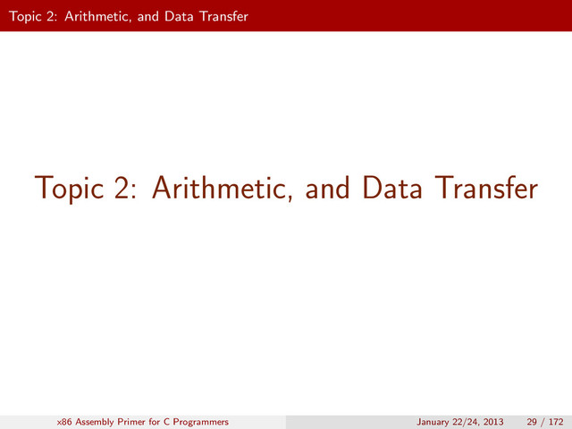 Topic 2: Arithmetic, and Data Transfer
Topic 2: Arithmetic, and Data Transfer
x86 Assembly Primer for C Programmers January 22/24, 2013 29 / 172
