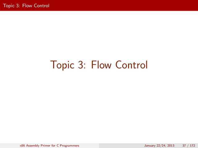 Topic 3: Flow Control
Topic 3: Flow Control
x86 Assembly Primer for C Programmers January 22/24, 2013 37 / 172

