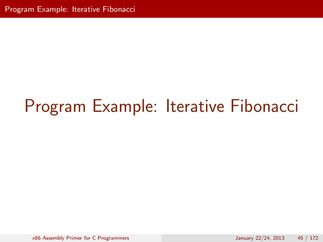 Program Example: Iterative Fibonacci
Program Example: Iterative Fibonacci
x86 Assembly Primer for C Programmers January 22/24, 2013 45 / 172

