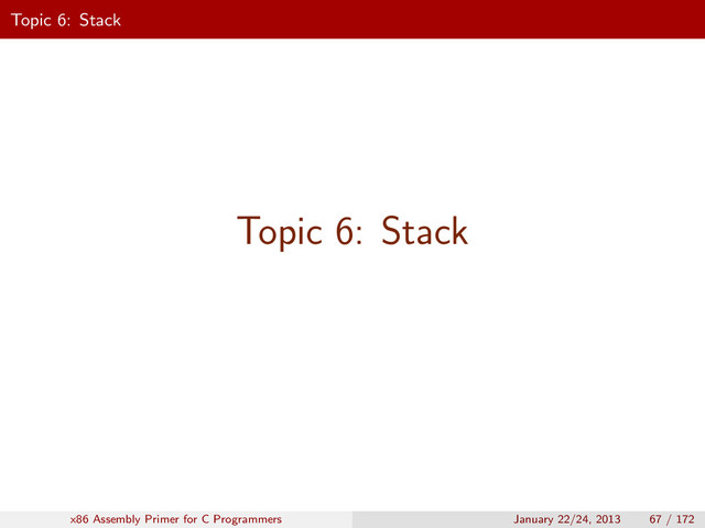 Topic 6: Stack
Topic 6: Stack
x86 Assembly Primer for C Programmers January 22/24, 2013 67 / 172

