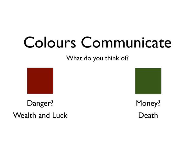 Colours Communicate
What do you think of?
Danger? Money?
Wealth and Luck Death

