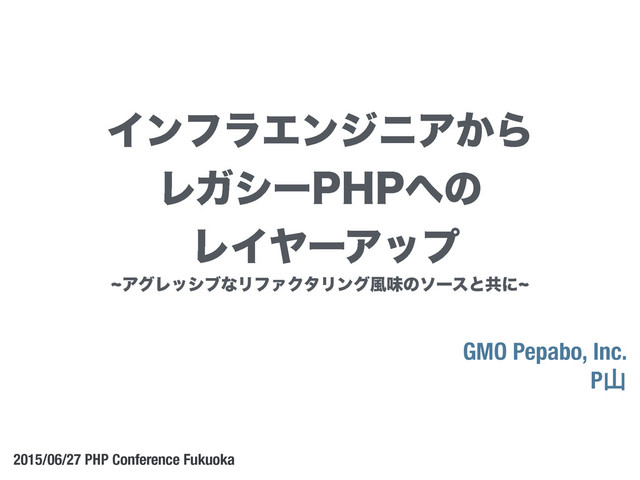 dΞάϨογϒͳϦϑΝΫλϦϯά෩ຯͷιʔεͱڞʹd
GMO Pepabo, Inc.
Pࢁ
2015/06/27 PHP Conference Fukuoka
ΠϯϑϥΤϯδχΞ͔Β
ϨΨγʔ1)1΁ͷ
ϨΠϠʔΞοϓ
