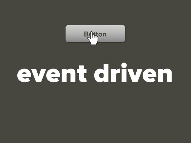 event driven
Button
