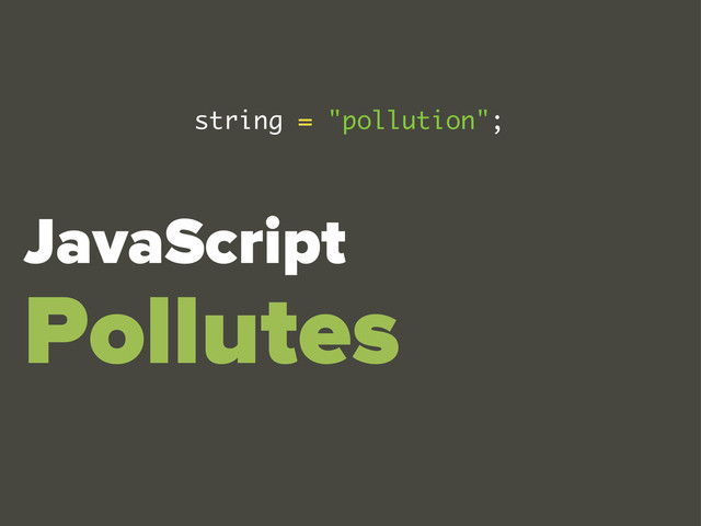 JavaScript
Pollutes
string = "pollution";
