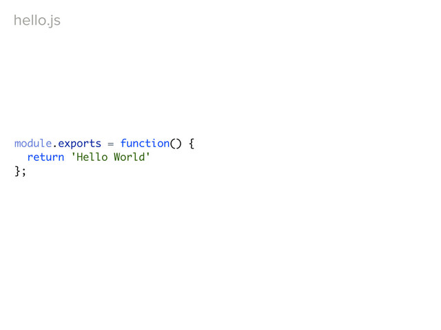 hello.js
module.exports = function() {
return 'Hello World'
};
