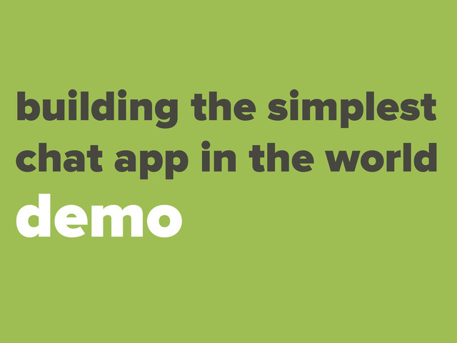 building the simplest
chat app in the world
demo
