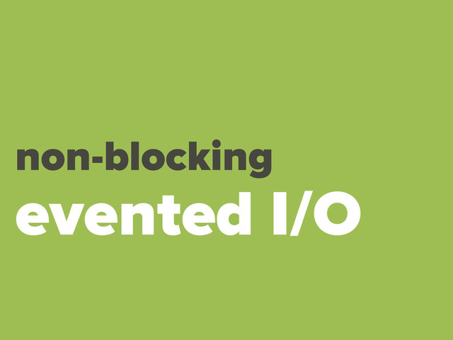 non-blocking
evented I/O
