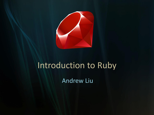 Introduction to Ruby
Andrew Liu
