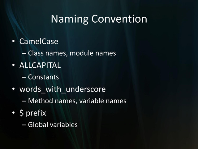 Naming Convention
• CamelCase
– Class names, module names
• ALLCAPITAL
– Constants
• words_with_underscore
– Method names, variable names
• $ prefix
– Global variables
