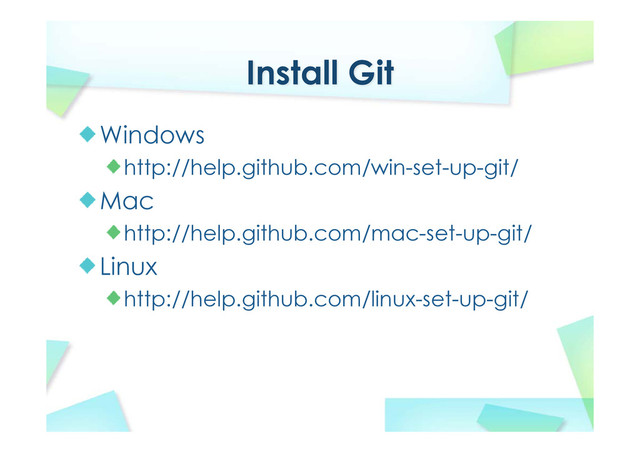 Install Git
Windows
http://help.github.com/win-set-up-git/
Mac
http://help.github.com/mac-set-up-git/
Linux
http://help.github.com/linux-set-up-git/
