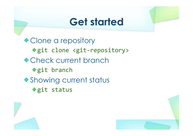 Get started
Clone a repository
git clone 
Check current branch
git branch
Showing current status
git status
