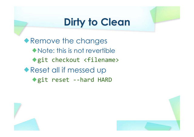 Dirty to Clean
Remove the changes
Note: this is not revertible
git checkout 
Reset all if messed up
git reset ‐‐hard HARD
