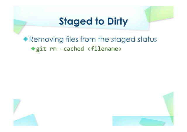 Staged to Dirty
Removing files from the staged status
git rm –cached 
