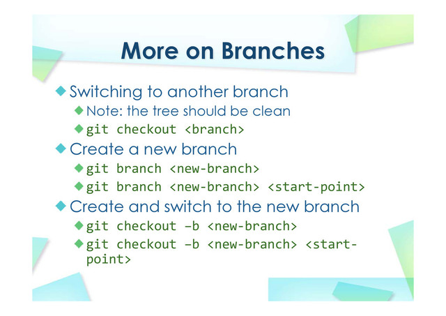 More on Branches
Switching to another branch
Note: the tree should be clean
git checkout 
Create a new branch
git branch 
git branch  
Create and switch to the new branch
git checkout –b 
git checkout –b  
